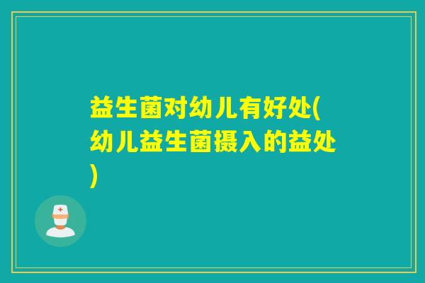 益生菌对幼儿有好处(幼儿益生菌摄入的益处)