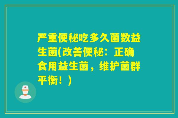 严重吃多久菌数益生菌(改善：正确食用益生菌，维护菌群平衡！)
