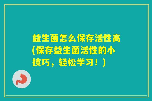 益生菌怎么保存活性高(保存益生菌活性的小技巧,轻松学习!) 益生菌怎么保存活性高(保存益生菌活性的小技巧,轻松学习!)