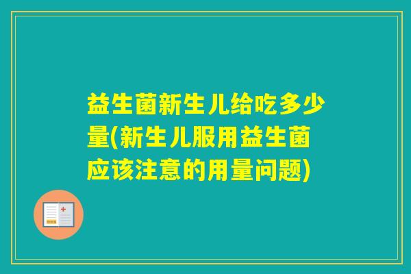 益生菌新生儿给吃多少量(新生儿服用益生菌应该注意的用量问题)