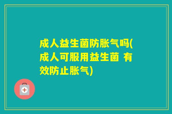 成人益生菌防吗(成人可服用益生菌 有效防止)