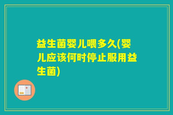 益生菌婴儿喂多久(婴儿应该何时停止服用益生菌)