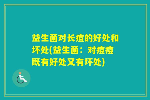 益生菌对长痘的好处和坏处(益生菌：对痘痘既有好处又有坏处)