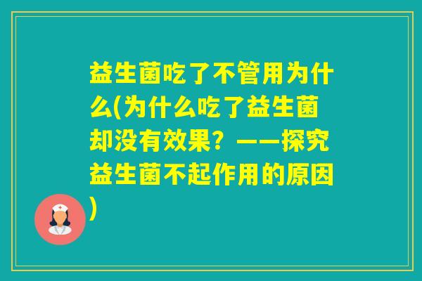 益生菌吃了不管用为什么(为什么吃了益生菌却没有效果？——探究益生菌不起作用的原因)