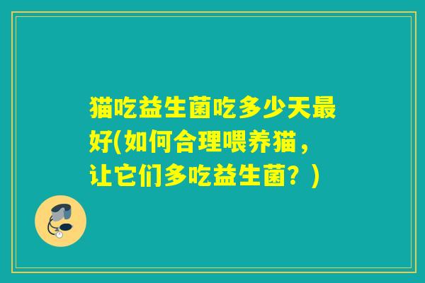猫吃益生菌吃多少天好(如何合理喂养猫，让它们多吃益生菌？)