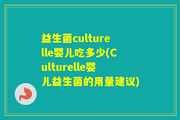 益生菌culturelle婴儿吃多少(Culturelle婴儿益生菌的用量建议)