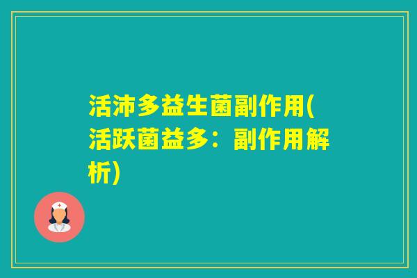 活沛多益生菌副作用(活跃菌益多:副作用解析) 活沛多益生菌副作用(活跃菌益多:副作用解析)