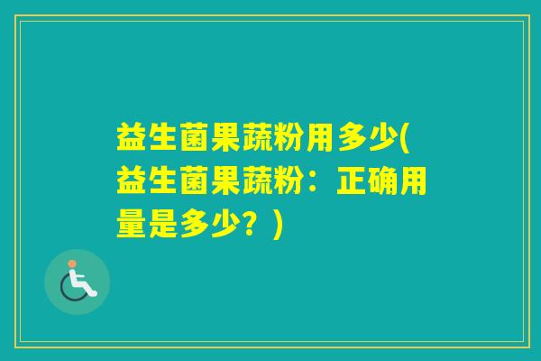益生菌果蔬粉用多少(益生菌果蔬粉：正确用量是多少？)