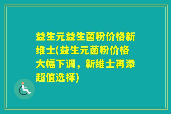 益生元益生菌粉价格新维士(益生元菌粉价格大幅下调，新维士再添超值选择)