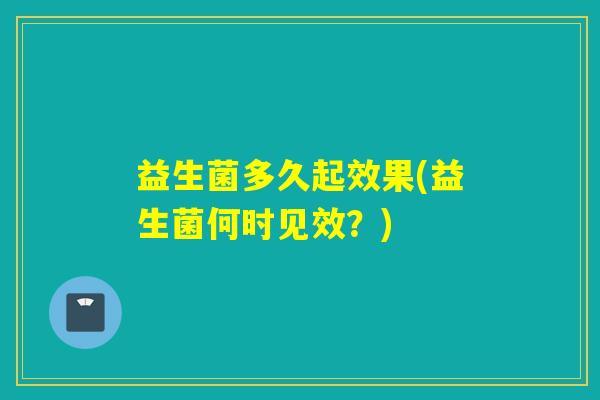 益生菌多久起效果(益生菌何时见效？)