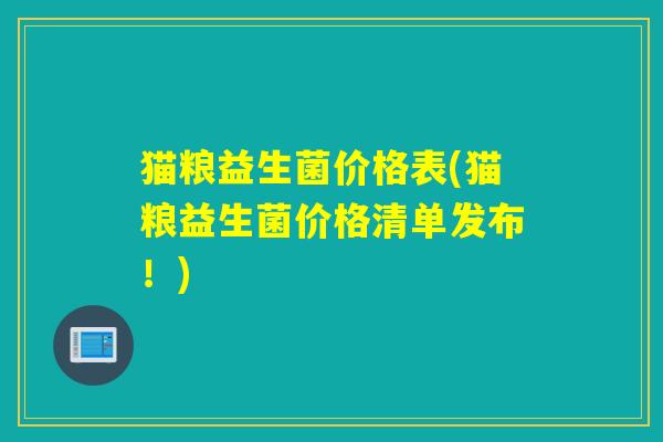 猫粮益生菌价格表(猫粮益生菌价格清单发布！)