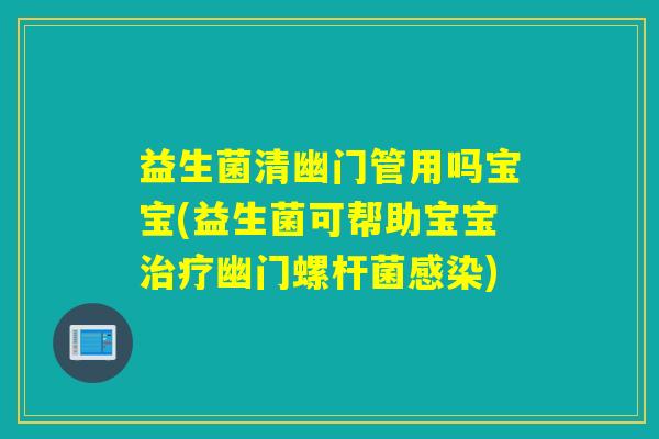 益生菌清幽门管用吗宝宝(益生菌可帮助宝宝幽门螺杆菌)