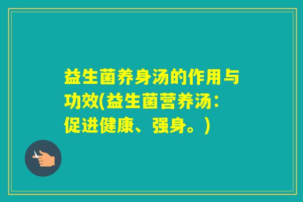 益生菌养身汤的作用与功效(益生菌营养汤：促进健康、强身。)