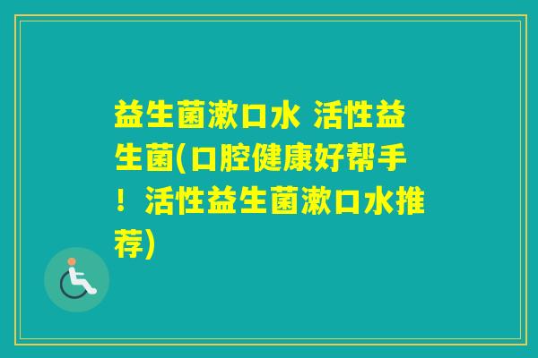 益生菌漱口水 活性益生菌(口腔健康好帮手！活性益生菌漱口水推荐)
