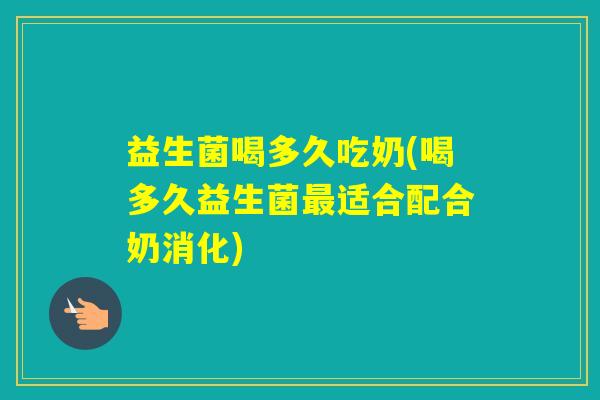 益生菌喝多久吃奶(喝多久益生菌适合配合奶消化)
