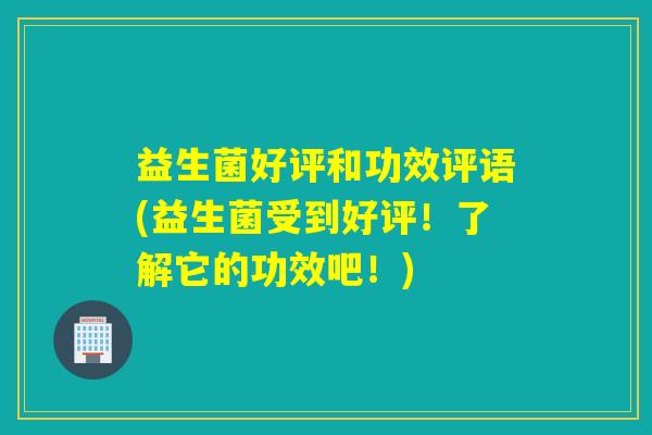 益生菌好评和功效评语(益生菌受到好评！了解它的功效吧！)