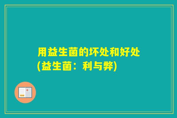 用益生菌的坏处和好处(益生菌：利与弊)