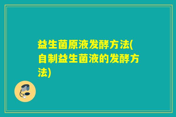 益生菌原液发酵方法(自制益生菌液的发酵方法)