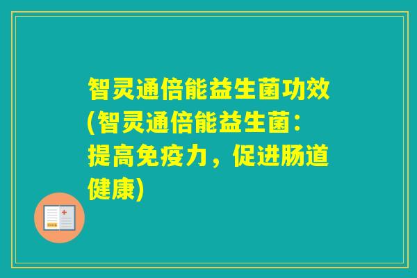 智灵通倍能益生菌功效(智灵通倍能益生菌：提高力，促进肠道健康)