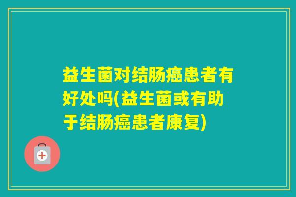 益生菌对结肠患者有好处吗(益生菌或有助于结肠患者康复)