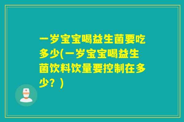 一岁宝宝喝益生菌要吃多少(一岁宝宝喝益生菌饮料饮量要控制在多少？)