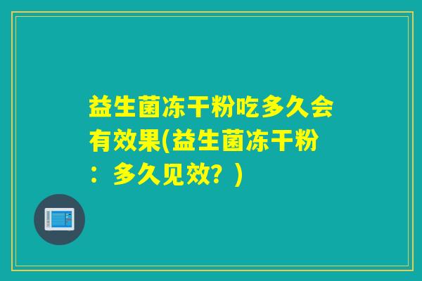 益生菌冻干粉吃多久会有效果(益生菌冻干粉：多久见效？)