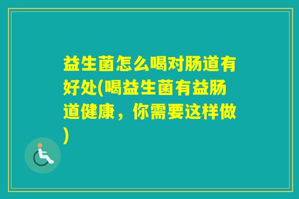 益生菌怎么喝对肠道有好处(喝益生菌有益肠道健康，你需要这样做)