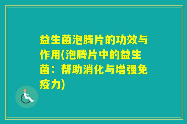 益生菌泡腾片的功效与作用(泡腾片中的益生菌：帮助消化与增强力)