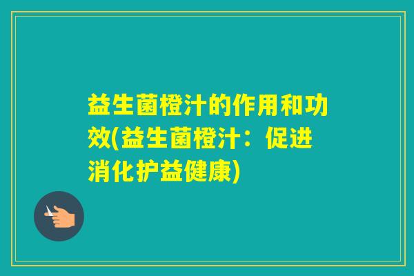 益生菌橙汁的作用和功效(益生菌橙汁：促进消化护益健康)