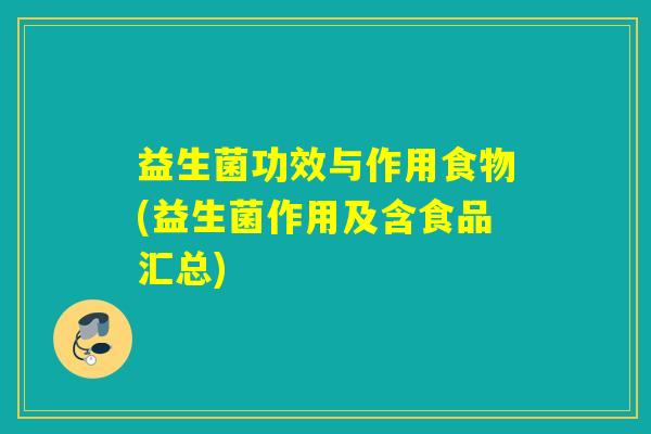 益生菌功效与作用食物(益生菌作用及含食品汇总) 益生菌功效与作用食物(益生菌作用及含食品汇总)