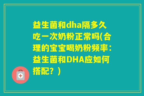 益生菌和dha隔多久吃一次奶粉正常吗(合理的宝宝喝奶粉频率：益生菌和DHA应如何搭配？)
