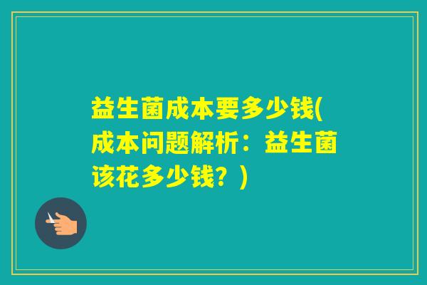 益生菌成本要多少钱(成本问题解析：益生菌该花多少钱？)