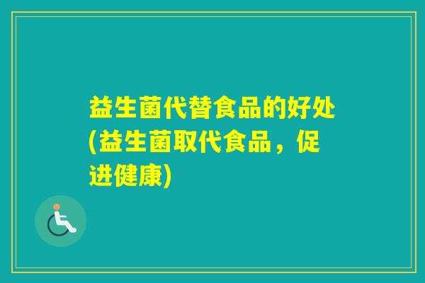 益生菌代替食品的好处(益生菌取代食品,促进健康) 益生菌代替食品的好处(益生菌取代食品,促进健康)