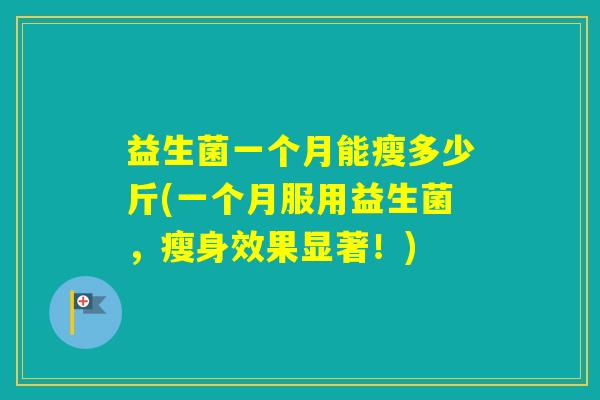 益生菌一个月能瘦多少斤(一个月服用益生菌，瘦身效果显著！)