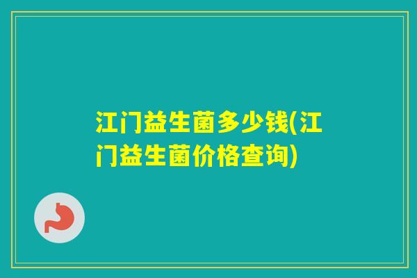 江门益生菌多少钱(江门益生菌价格查询)