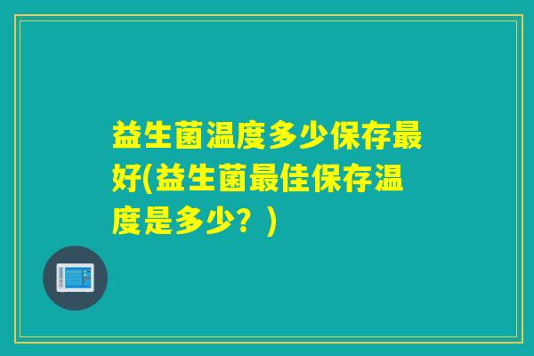 益生菌温度多少保存好(益生菌佳保存温度是多少？)