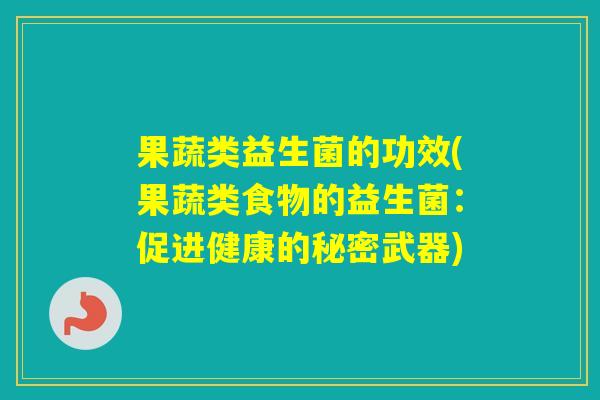 果蔬类益生菌的功效(果蔬类食物的益生菌：促进健康的秘密武器)
