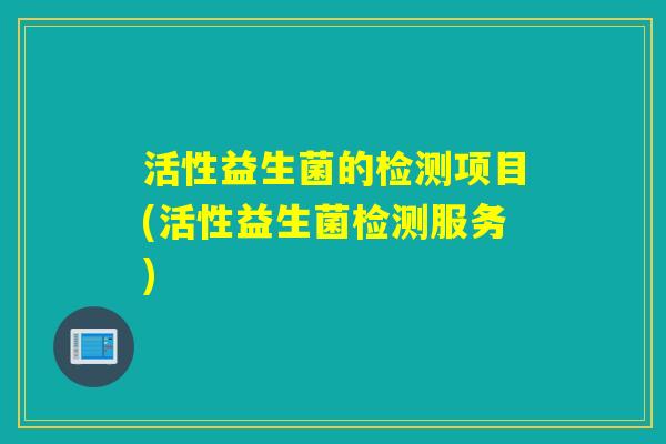 活性益生菌的检测项目(活性益生菌检测服务) 活性益生菌的检测项目(活性益生菌检测服务)
