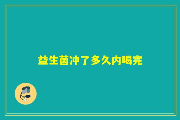 益生菌冲了多久内喝完