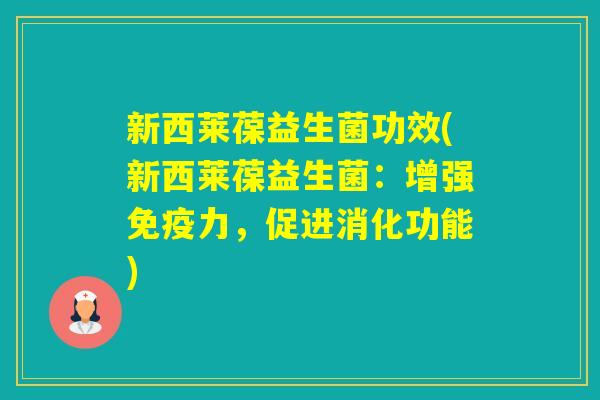 新西莱葆益生菌功效(新西莱葆益生菌:增强力,促进消化功能) 新西莱葆益生菌功效(新西莱葆益生菌:增强力,促进消化功能)