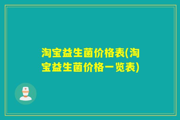 淘宝益生菌价格表(淘宝益生菌价格一览表) 淘宝益生菌价格表(淘宝益生菌价格一览表)
