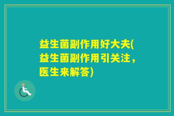益生菌副作用好大夫(益生菌副作用引关注，医生来解答)