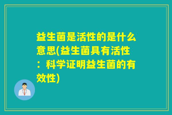 益生菌是活性的是什么意思(益生菌具有活性：科学证明益生菌的有效性)