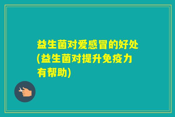 益生菌对爱的好处(益生菌对提升力有帮助)