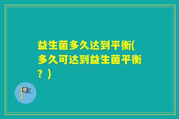 益生菌多久达到平衡(多久可达到益生菌平衡？)