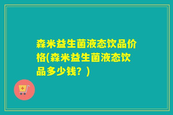 森米益生菌液态饮品价格(森米益生菌液态饮品多少钱？)