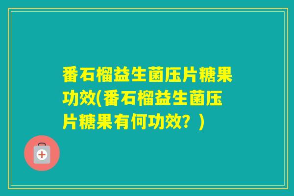 番石榴益生菌压片糖果功效(番石榴益生菌压片糖果有何功效？)