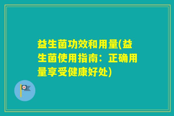 益生菌功效和用量(益生菌使用指南：正确用量享受健康好处)