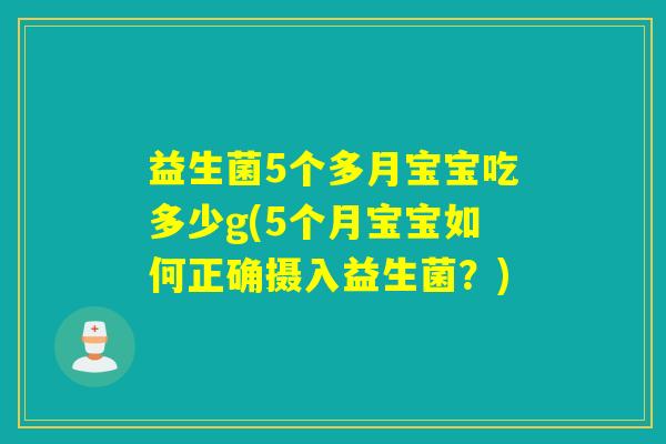 益生菌5个多月宝宝吃多少g(5个月宝宝如何正确摄入益生菌?) 益生菌5个多月宝宝吃多少g(5个月宝宝如何正确摄入益生菌?)