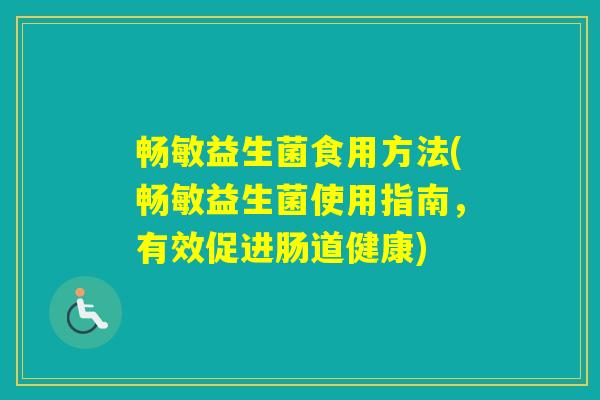 畅敏益生菌食用方法(畅敏益生菌使用指南，有效促进肠道健康)